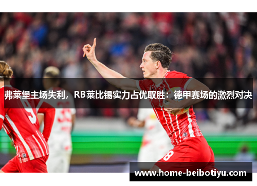 弗莱堡主场失利，RB莱比锡实力占优取胜：德甲赛场的激烈对决
