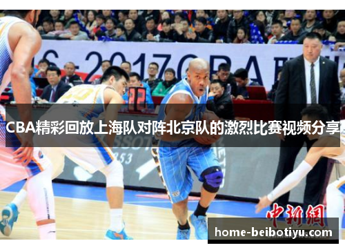 CBA精彩回放上海队对阵北京队的激烈比赛视频分享