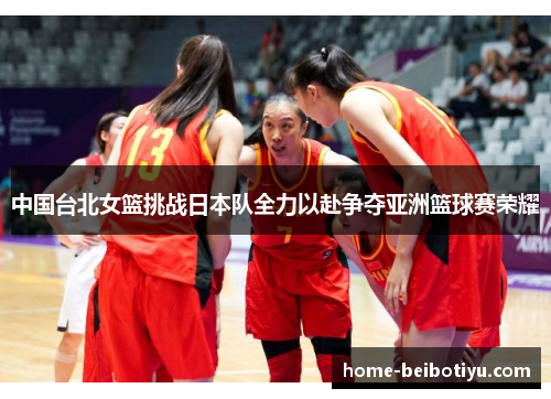中国台北女篮挑战日本队全力以赴争夺亚洲篮球赛荣耀
