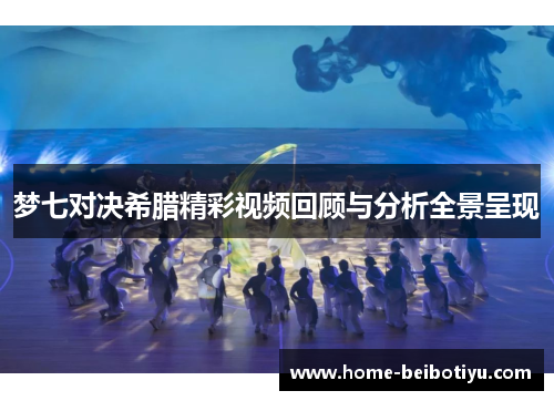 梦七对决希腊精彩视频回顾与分析全景呈现