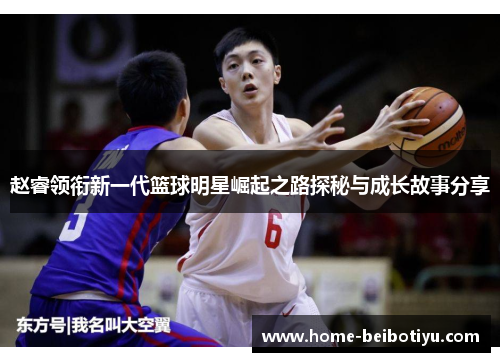 赵睿领衔新一代篮球明星崛起之路探秘与成长故事分享