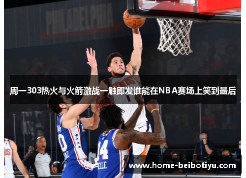 周一303热火与火箭激战一触即发谁能在NBA赛场上笑到最后